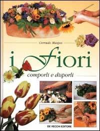 I fiori. Comporli e disporli - Corrado Maspes - copertina