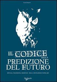 Il codice della predizione del futuro. Rituali, tradizioni, credenze della divinazione popolare - Laura Rangoni - copertina