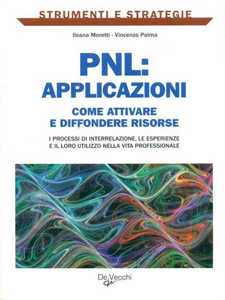 PNL: applicazioni. Come attivare e diffondere risorse: i processi di interrelazione, le esperienze e il loro utilizzo nella vita professionale - Ileana Moretti,Vincenzo Palma - 3