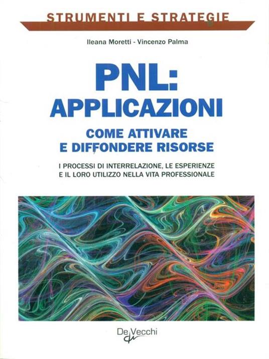 PNL: applicazioni. Come attivare e diffondere risorse: i processi di interrelazione, le esperienze e il loro utilizzo nella vita professionale - Ileana Moretti,Vincenzo Palma - 3