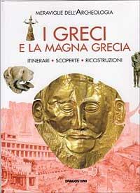 I greci e la Magna Grecia. Itinerari, scoperte, ricostruzioni - copertina