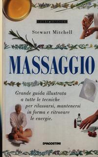 Massaggio. Grande guida illustrata a tutte le tecniche per rilassarsi, mantenersi in forma e ritrovare le energie