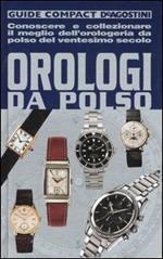 Orologi da polso. Conoscere e collezionare il meglio dell'orologeria da polso del ventesimo secolo