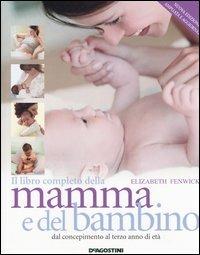 Il libro completo della mamma e del bambino. Dal concepimento al terzo anno di età - Elizabeth Fenwick - copertina
