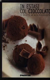 In estasi col cioccolato. 75 ricette ad alta pericolosità