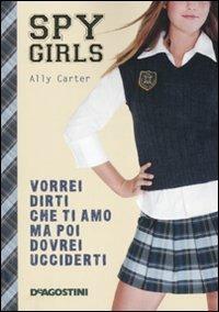 Vorrei dirti che ti amo ma poi dovrei ucciderti. Spy Girls. Vol. 1 - Ally Carter - copertina