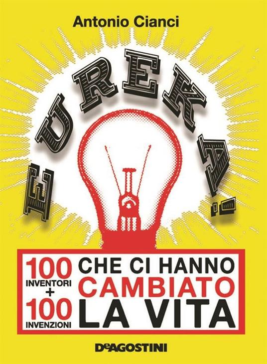 Eureka! 100 inventori + 100 invenzioni che ci hanno cambiato la vita - Antonio Cianci - ebook