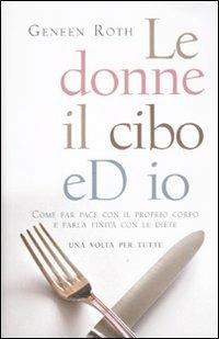 Le donne, il cibo eD IO. Come far pace con il proprio corpo e farla finita con le diete - Geneen Roth - copertina