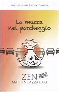 La mucca nel parcheggio. Zen anti-incazzature - Leonard Scheff,Susan Edmiston - copertina