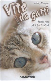 Vite da gatti. Storie vere di felini super - Ashley Morgan - copertina