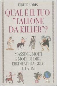 Qual è il tuo «tallone da killer»? Massime, motti e modi di dire ereditati da greci e latini - Ferdie Addis - copertina