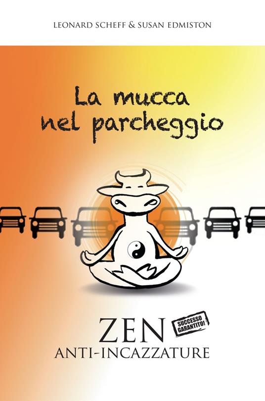 La mucca nel parcheggio. Zen anti-incazzature - Susan Edmiston,Leonard Scheff,G. Arenare - ebook