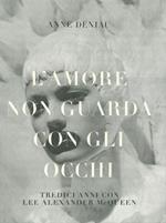 L' amore non guarda con gli occhi. Tredici anni con Lee Alexander McQueen. Ediz. illustrata