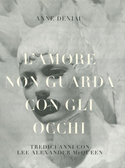 L' amore non guarda con gli occhi. Tredici anni con Lee Alexander McQueen. Ediz. illustrata - Anne Deniau - copertina