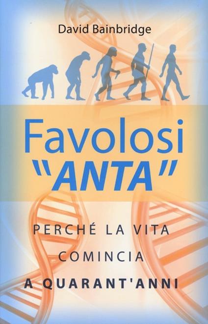 Favolosi «anta». Perché la vita comincia a quarant'anni - David Bainbridge - copertina