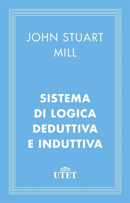 Sistema di logica deduttiva e induttiva - John Stuart Mill,Mario Trinchero - ebook