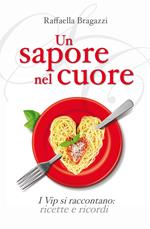 Un sapore nel cuore. I vip si raccontano: ricette e ricordi