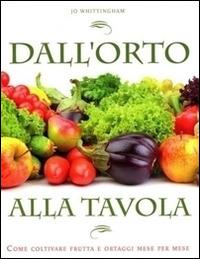 Dall'orto alla tavola. Come coltivare frutta e ortaggi mese per mese - Jo Whittingham - copertina