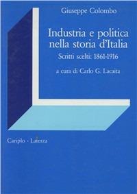 Industria e politica nella storia d'Italia. Scritti scelti 1861-1916 - Giuseppe Colombo - copertina
