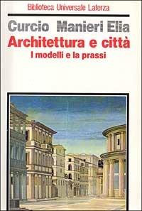 Architettura e città. I modelli e la prassi - Giovanna Curcio,Mario Manieri Elia - copertina