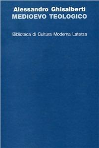 Medioevo teologico. Categorie della teologia razionale nel Medioevo - Alessandro Ghisalberti - copertina