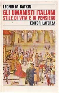 Gli umanisti italiani. Stile di vita e di pensiero - Leonid Mihajlovic Batkin - copertina