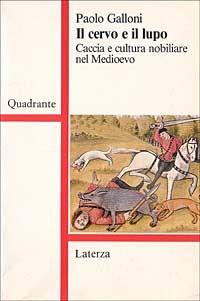 Il cervo e il lupo. Caccia e cultura nobiliare nel Medioevo - Paolo Galloni - copertina