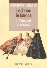 Le donne in Europa. Vol. 3: Nelle corti e nei salotti. - Bonnie S. Anderson,Judith P. Zinsser - copertina