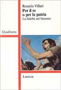 Per il re o per la patria. La fedeltà nel Seicento - Rosario Villari - copertina