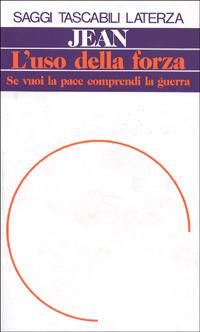 L' uso della forza. Se vuoi la pace comprendi la guerra - Carlo Jean - copertina