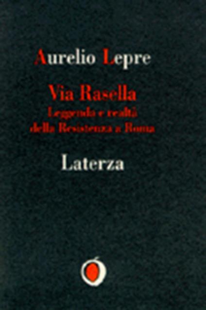 Via Rasella. Leggenda e realtà della Resistenza a Roma - Aurelio Lepre - copertina