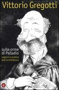 Sulle orme di Palladio. Ragioni e pratica dell'architettura - Vittorio Gregotti - copertina