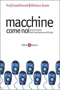 Macchine come noi. La scommessa dell'intelligenza artificiale - Yurij Castelfranchi,Oliviero Stock - copertina