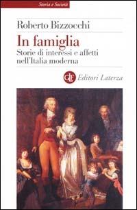 In famiglia. Storie di interessi e affetti nell'Italia moderna - Roberto Bizzocchi - copertina
