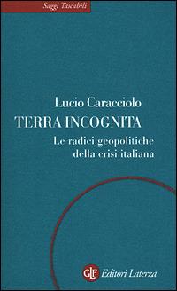 Terra incognita. Le radici geopolitiche della crisi italiana - Lucio Caracciolo - copertina