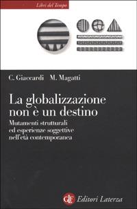 La globalizzazione non è un destino. Mutamenti strutturali ed esperienze soggettive nell'età contemporanea - Chiara Giaccardi,Mauro Magatti - copertina