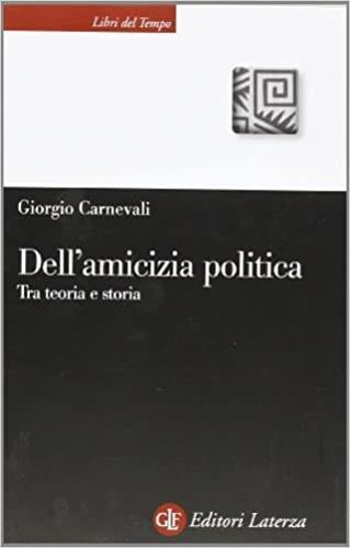 Dell'amicizia politica. Tra teoria e storia - Giorgio Carnevali - copertina