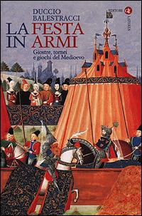 La festa in armi. Giostre, tornei e giochi del Medioevo - Duccio Balestracci - copertina