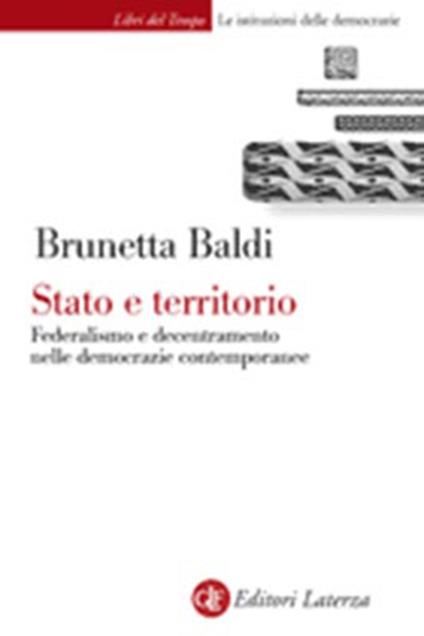 Stato e territorio. Federalismo e decentramento nelle democrazie contemporanee - Brunetta Baldi - copertina