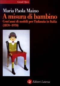 A misura di bambino. Cent'anni di mobili per l'infanzia in Italia (1870-1970) - Maria Paola Maino - 2