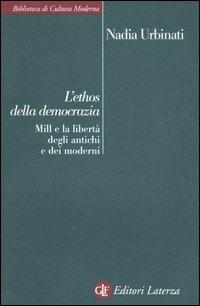 L' ethos della democrazia. Mill e la libertà degli antichi e dei moderni - Nadia Urbinati - copertina