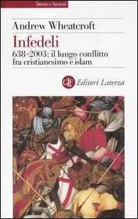 Infedeli. 638-2003: il lungo conflitto fra cristianesimo e Islam - Andrew Wheatcroft - copertina