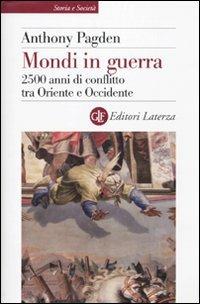 Mondi in guerra. 2500 anni di conflitto tra Oriente e Occidente - Anthony Pagden - copertina