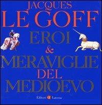 Eroi & meraviglie del Medioevo - Jacques Le Goff - copertina