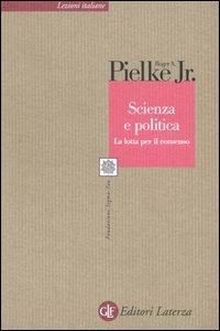 Scienza e politica. La lotta per il consenso - Roger A. jr. Pielke - copertina