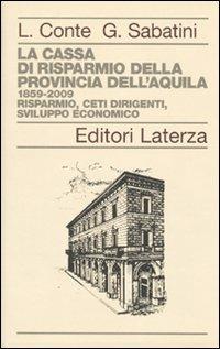 La Cassa di Risparmio della Provincia dell'Aquila. 1859-2009. Risparmio, ceti dirigenti, sviluppo economico - Leandro Conte,Gaetano Sabatini - copertina