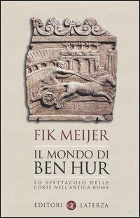 Il mondo di Ben Hur. Lo spettacolo delle corse nell'antica Roma - Fik Meijer - copertina