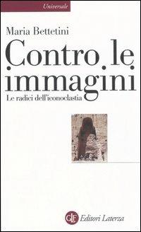Contro le immagini. Le radici dell'iconoclastia - Maria Bettetini - copertina
