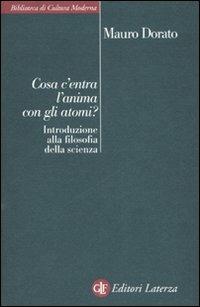 Cosa c'entra l'anima con gli atomi? Introduzione alla filosofia della scienza - Mauro Dorato - copertina