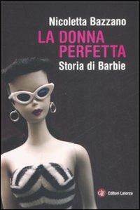 La donna perfetta. Storia di Barbie - Nicoletta Bazzano - copertina